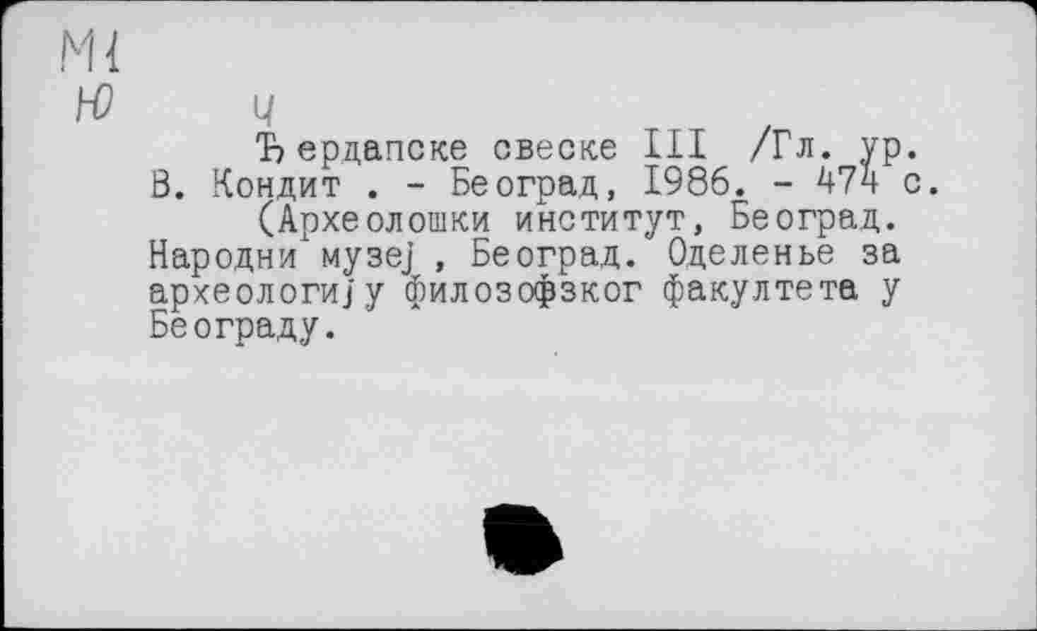 ﻿Ъерцапеке свеске III /Гл. ур. Ö. Кондит . - Бе оград, 1986. - с.
(Археолошки институт, Бе оград. Народни музеј , Београд. Оделенье за археологи/у филозофзког факултета у Београду.